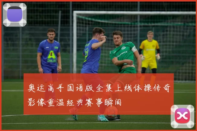 奥运高手国语版全集上线体操传奇影像重温经典赛事瞬间