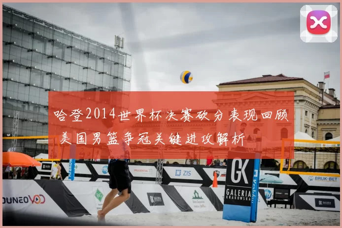 哈登2014世界杯决赛砍分表现回顾 美国男篮争冠关键进攻解析