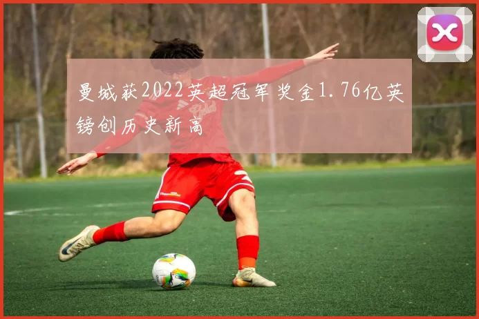 曼城获2022英超冠军奖金1.76亿英镑创历史新高