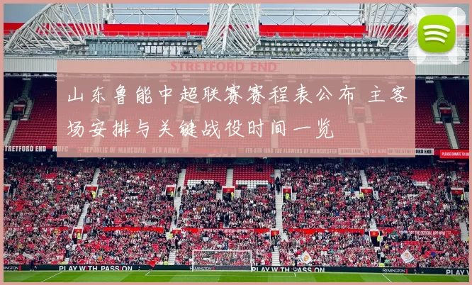 山东鲁能中超联赛赛程表公布 主客场安排与关键战役时间一览