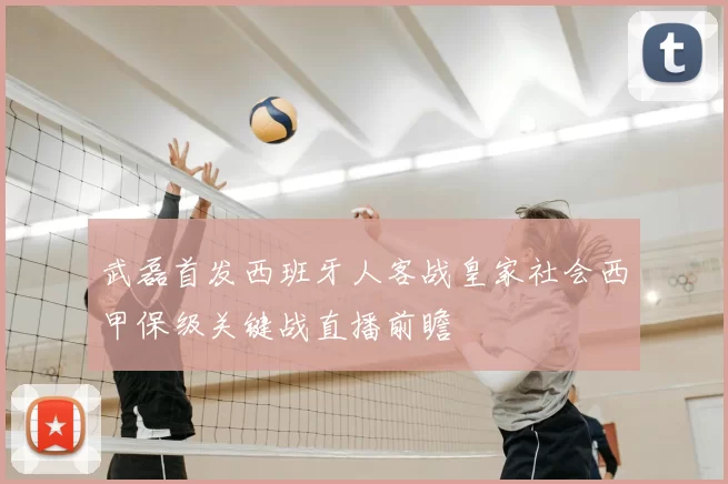 武磊首发西班牙人客战皇家社会西甲保级关键战直播前瞻