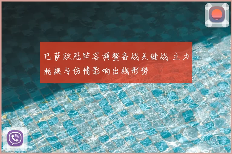 巴萨欧冠阵容调整备战关键战 主力轮换与伤情影响出线形势