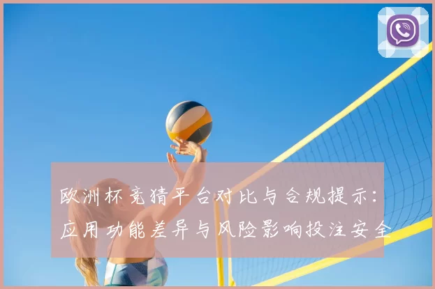 欧洲杯竞猜平台对比与合规提示：应用功能差异与风险影响投注安全