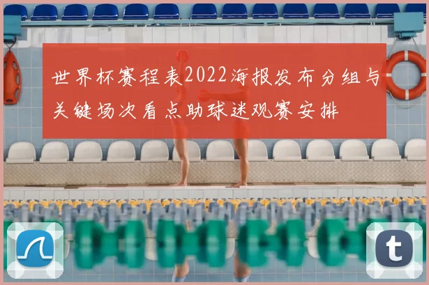 世界杯赛程表2022海报发布分组与关键场次看点助球迷观赛安排