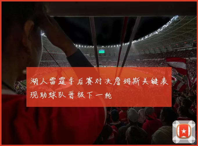 湖人雷霆季后赛对决詹姆斯关键表现助球队晋级下一轮