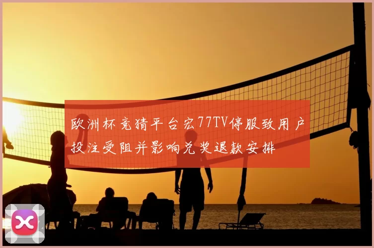 欧洲杯竞猜平台宏77TV停服致用户投注受阻并影响兑奖退款安排