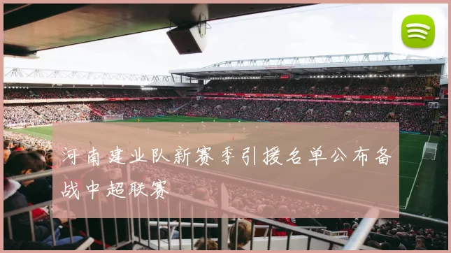 河南建业队新赛季引援名单公布备战中超联赛