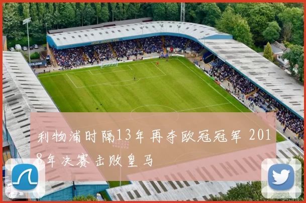 利物浦时隔13年再夺欧冠冠军 2018年决赛击败皇马