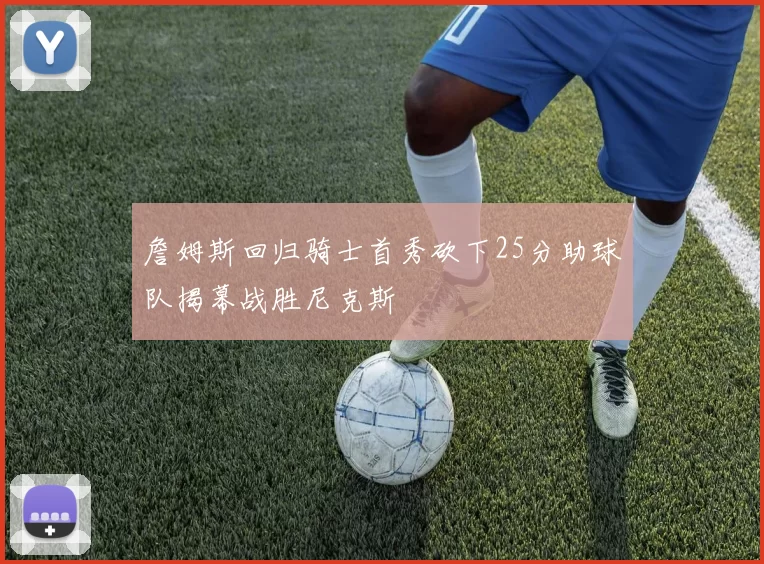 詹姆斯回归骑士首秀砍下25分助球队揭幕战胜尼克斯