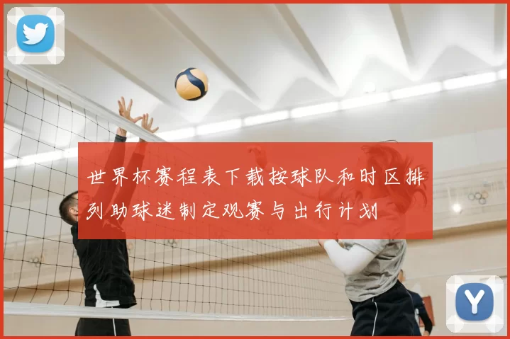 世界杯赛程表下载按球队和时区排列助球迷制定观赛与出行计划