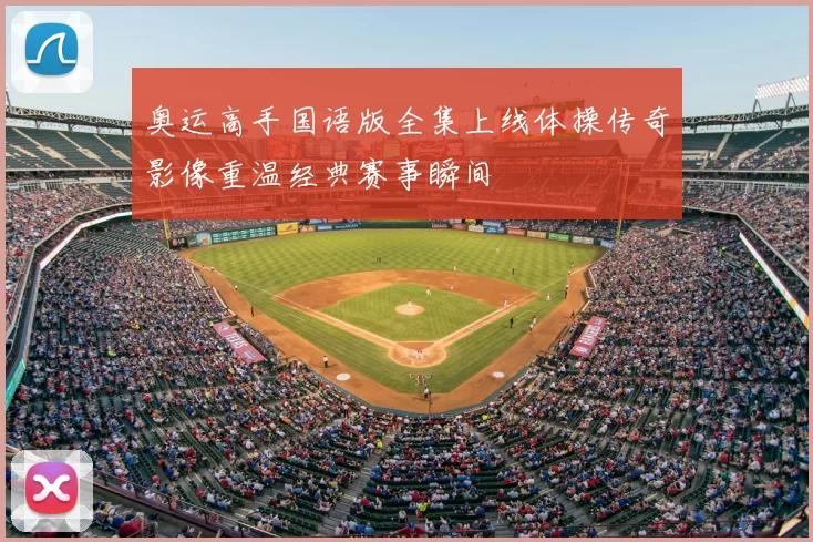 奥运高手国语版全集上线体操传奇影像重温经典赛事瞬间