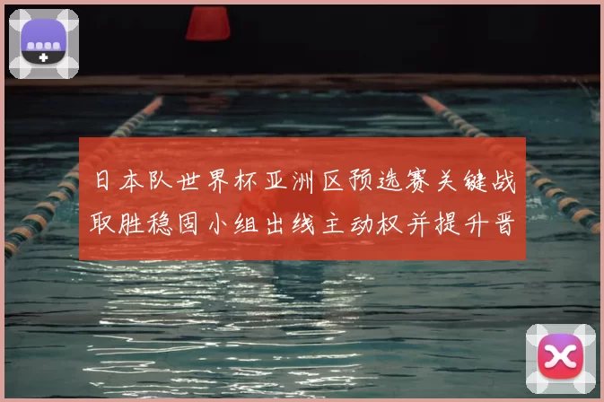 日本队世界杯亚洲区预选赛关键战取胜稳固小组出线主动权并提升晋级机会