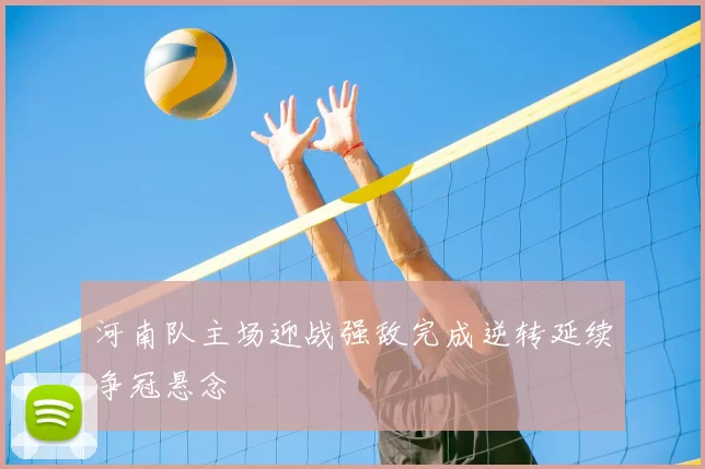 河南队主场迎战强敌完成逆转延续争冠悬念