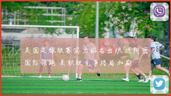 美国足球联赛实力排名出炉 迈阿密国际领跑 美职联竞争格局加剧