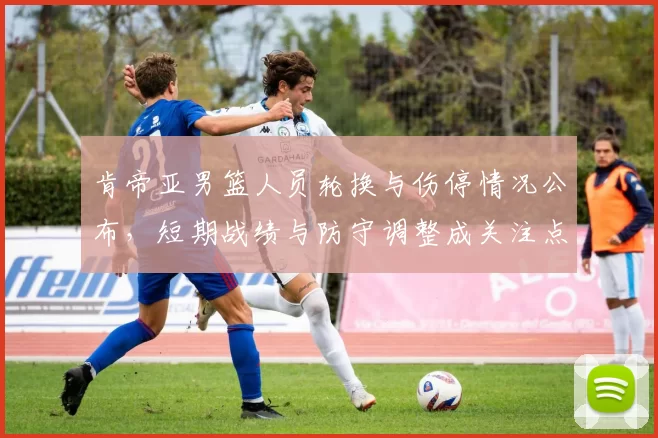 肯帝亚男篮人员轮换与伤停情况公布，短期战绩与防守调整成关注点