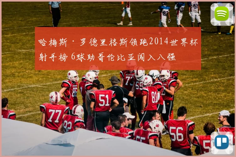 哈梅斯·罗德里格斯领跑2014世界杯射手榜 6球助哥伦比亚闯入八强