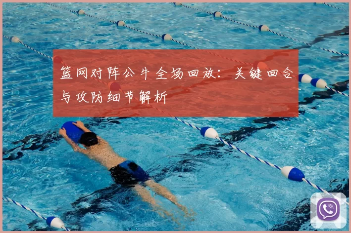 篮网对阵公牛全场回放：关键回合与攻防细节解析