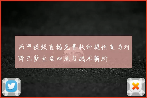 西甲视频直播免费软件提供皇马对阵巴萨全场回放与战术解析