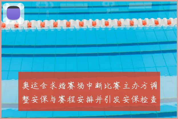 奥运会求婚赛场中断比赛主办方调整安保与赛程安排并引发安保检查