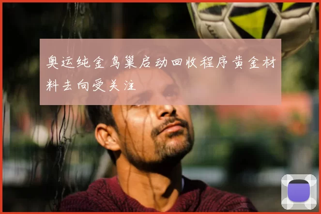 奥运纯金鸟巢启动回收程序黄金材料去向受关注