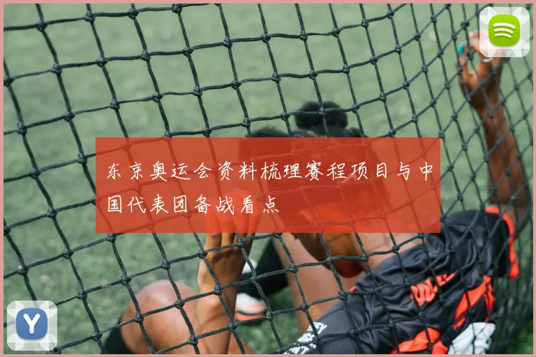 东京奥运会资料梳理赛程项目与中国代表团备战看点