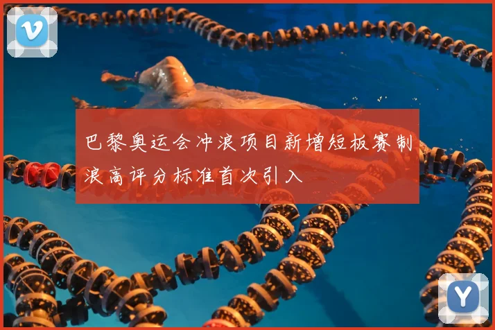 巴黎奥运会冲浪项目新增短板赛制浪高评分标准首次引入