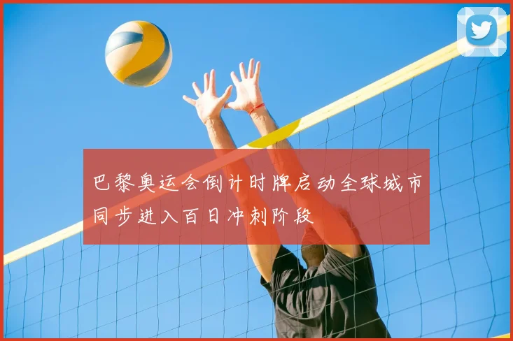 巴黎奥运会倒计时牌启动全球城市同步进入百日冲刺阶段