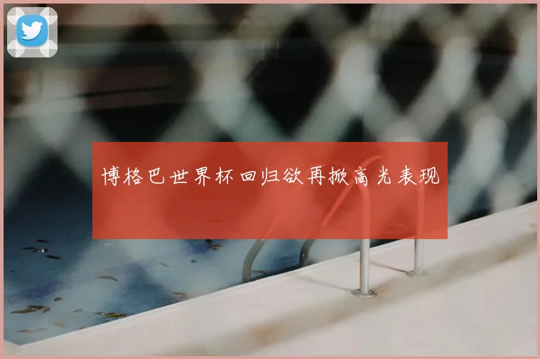 博格巴世界杯回归欲再掀高光表现