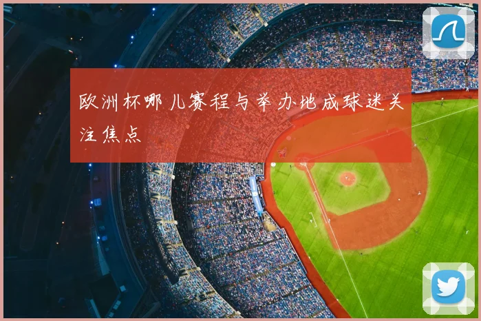 欧洲杯哪儿赛程与举办地成球迷关注焦点