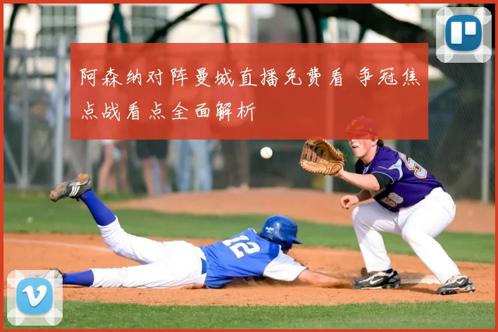 阿森纳对阵曼城直播免费看 争冠焦点战看点全面解析