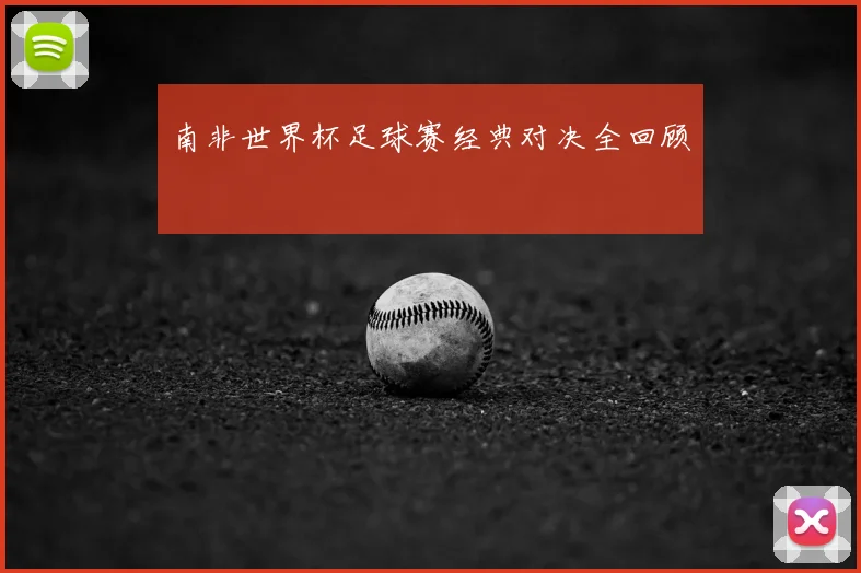 南非世界杯足球赛经典对决全回顾