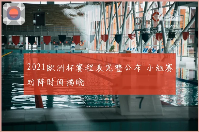 2021欧洲杯赛程表完整公布 小组赛对阵时间揭晓
