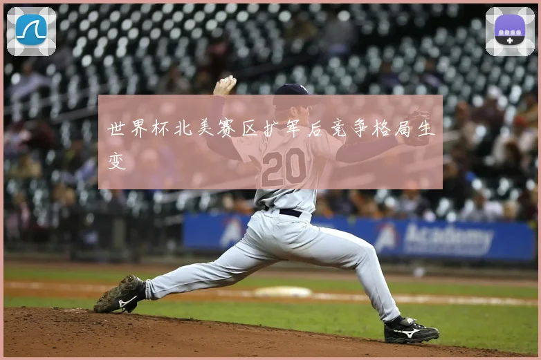 世界杯北美赛区扩军后竞争格局生变