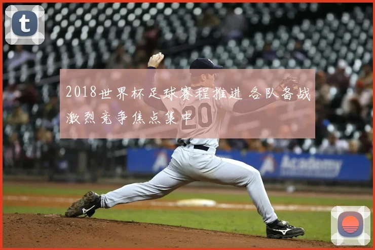 2018世界杯足球赛程推进 各队备战激烈竞争焦点集中