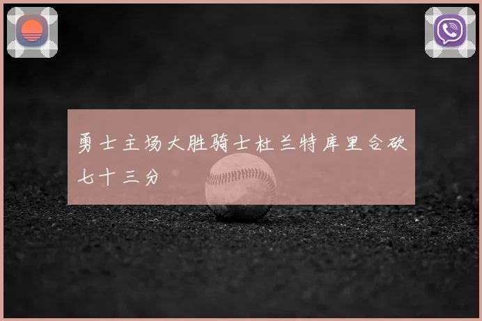 勇士主场大胜骑士杜兰特库里合砍七十三分