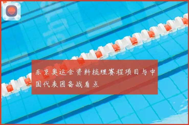东京奥运会资料梳理赛程项目与中国代表团备战看点