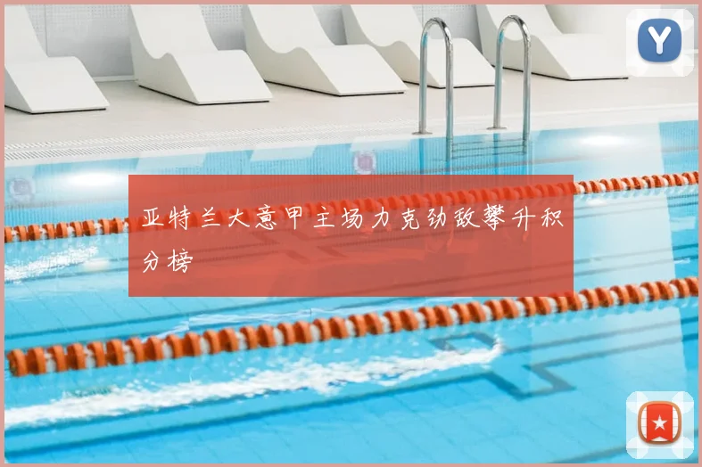 亚特兰大意甲主场力克劲敌攀升积分榜